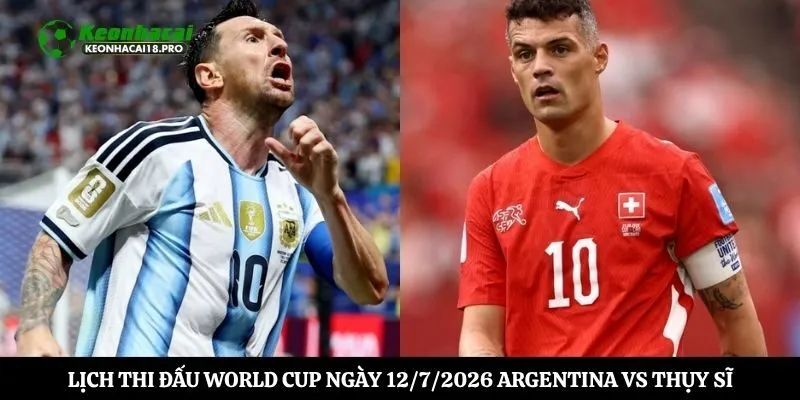 Lịch thi đấu world cup ngày 12/7/2026 Argentina vs Thụy Sĩ