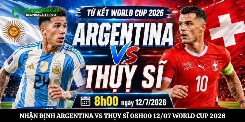 Soi Kèo Nhận Định Argentina vs Thụy Sĩ 08h00 12/07 World Cup 2026