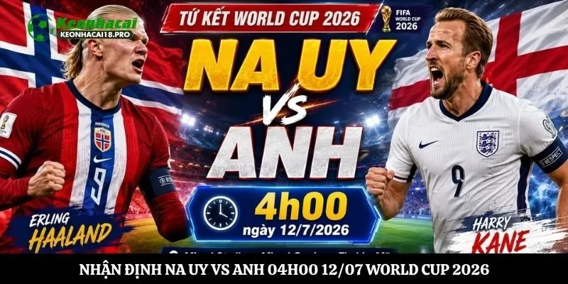 Nhận Định Na Uy vs Anh 04h00 12/07 World Cup 2026