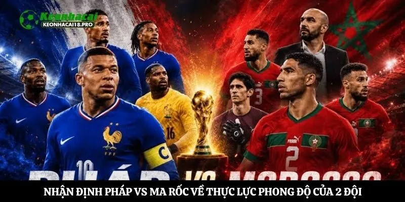 Nhận định Pháp vs Ma rốc về thực lực phong độ của 2 đội