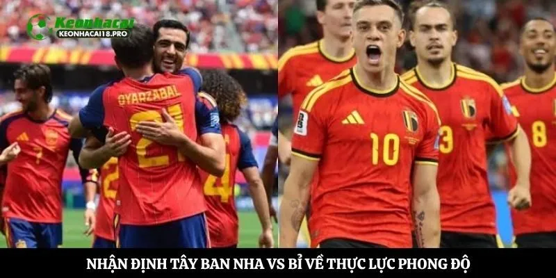 Nhận định Tây Ban Nha vs Bỉ về thực lực phong độ